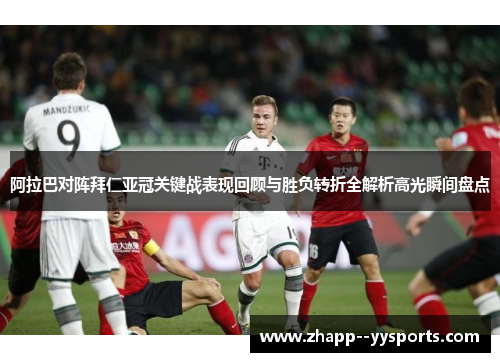 阿拉巴对阵拜仁亚冠关键战表现回顾与胜负转折全解析高光瞬间盘点