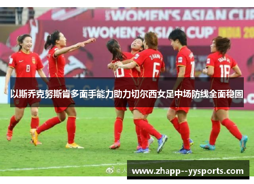 以斯乔克努斯肯多面手能力助力切尔西女足中场防线全面稳固