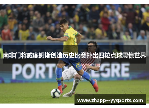 南非门将威廉姆斯创造历史比赛扑出四粒点球震惊世界