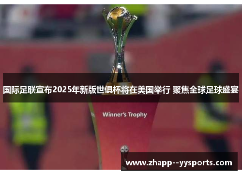 国际足联宣布2025年新版世俱杯将在美国举行 聚焦全球足球盛宴