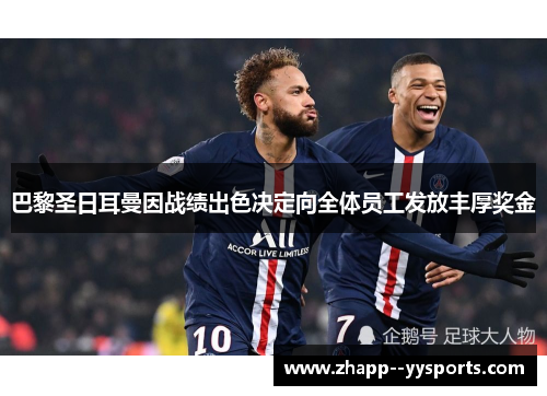 巴黎圣日耳曼因战绩出色决定向全体员工发放丰厚奖金 巴黎圣日耳曼因战绩出色决定向全体员工发放丰厚奖金