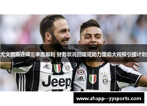 尤文图斯连续三季度盈利 财务状况回暖或助力重启大规模引援计划 尤文图斯连续三季度盈利 财务状况回暖或助力重启大规模引援计划