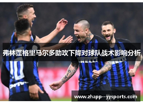 弗林蓬格里马尔多助攻下降对球队战术影响分析