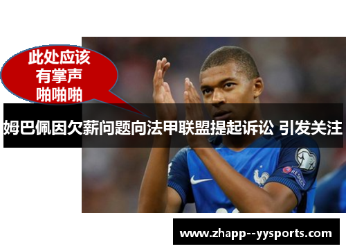 姆巴佩因欠薪问题向法甲联盟提起诉讼 引发关注